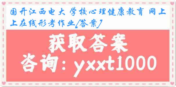 国开江西电大 学校心理健康教育 网上在线形考作业[答案]