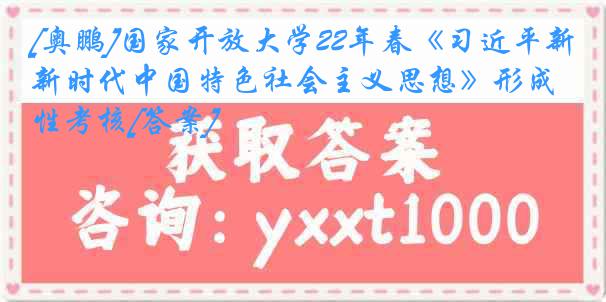 [奥鹏]国家开放大学22年春《习近平新时代中国特色社会主义思想》形成性考核[答案]