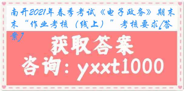 南开2021年春季考试《电子政务》期末“作业考核（线上）”考核要求[答案]