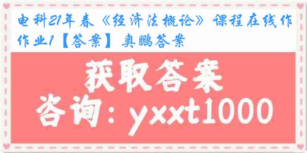 电科21年春《经济法概论》课程在线作业1【答案】奥鹏答案