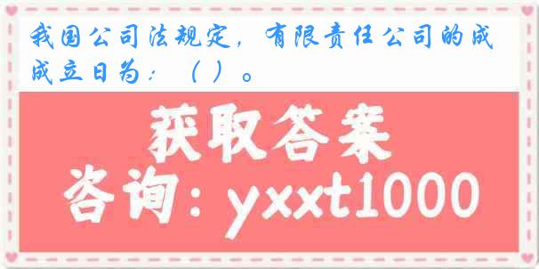 我国公司法规定，有限责任公司的成立日为：（ ）。