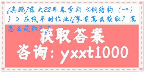 [奥鹏]东大22年春学期《钢结构（一）》在线平时作业1[答案怎么获取？怎么获取？]