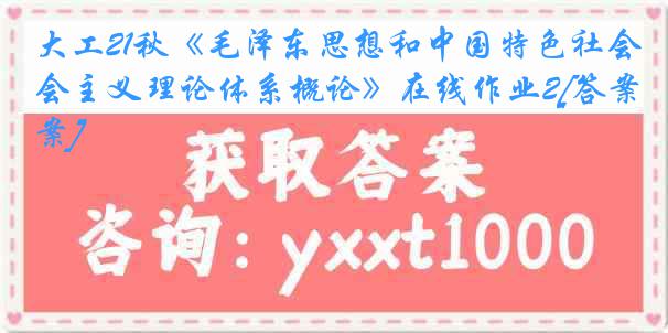 大工21秋《毛泽东思想和中国特色社会主义理论体系概论》在线作业2[答案]