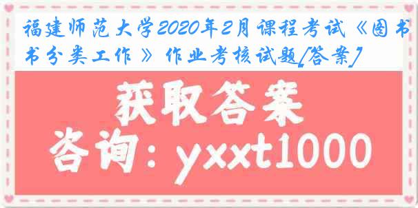 福建师范大学2020年2月课程考试《图书分类工作 》作业考核试题[答案]