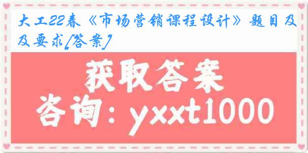 大工22春《市场营销课程设计》题目及要求[答案]