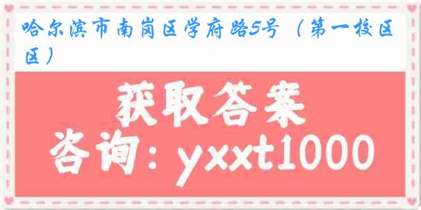 哈尔滨市南岗区学府路5号（第一校区）