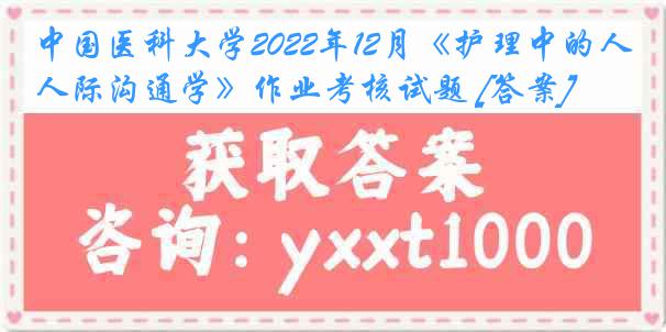 
2022年12月《护理中的人际沟通学》作业考核试题 [答案]