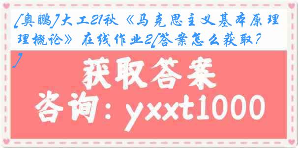 [奥鹏]大工21秋《马克思主义基本原理概论》在线作业2[答案怎么获取？]