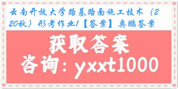 云南开放大学路基路面施工技术（20秋）形考作业1【答案】奥鹏答案