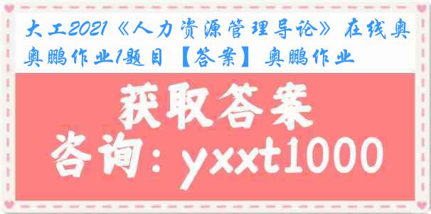 大工2021《人力资源管理导论》在线奥鹏作业1题目【答案】奥鹏作业