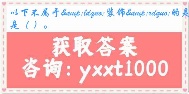 以下不属于&ldquo;装饰&rdquo;的是（ ）。