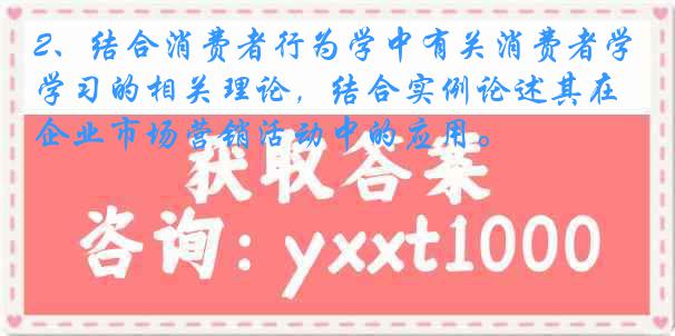 2、结合消费者行为学中有关消费者学习的相关理论，结合实例论述其在企业市场营销活动中的应用。