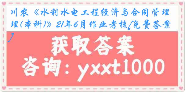 川农《水利水电工程经济与合同管理(本科)》21年6月作业考核[免费答案]