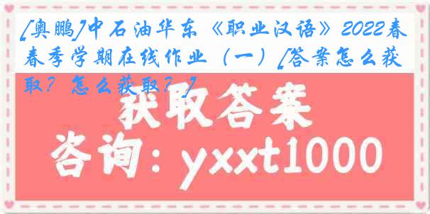 [奥鹏]中石油华东《职业汉语》2022春季学期在线作业（一）[答案怎么获取？怎么获取？]