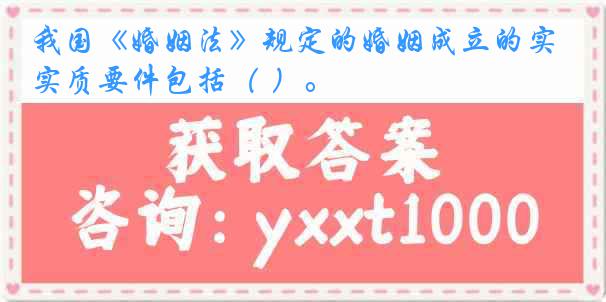 我国《婚姻法》规定的婚姻成立的实质要件包括（ ）。