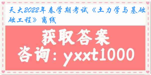 天大2022年春学期考试《土力学与基础工程》离线