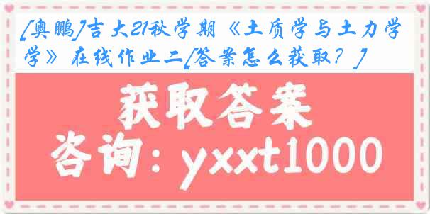 [奥鹏]吉大21秋学期《土质学与土力学》在线作业二[答案怎么获取？]