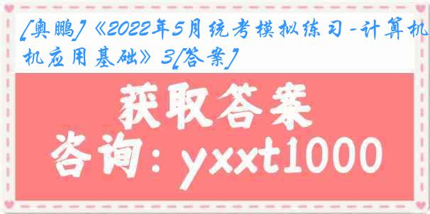 [奥鹏]《2022年5月统考模拟练习-计算机应用基础》3[答案]