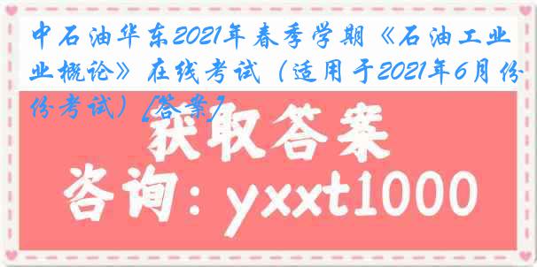 中石油华东2021年春季学期《石油工业概论》在线考试（适用于2021年6月份考试）[答案]