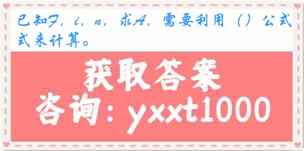 已知F，i，n，求A，需要利用（）公式来计算。