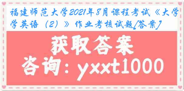 福建师范大学2021年8月课程考试《大学英语（2）》作业考核试题[答案]