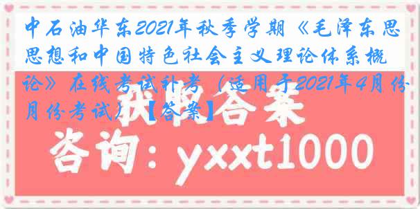 中石油华东2021年秋季学期《毛泽东思想和中国特色社会主义理论体系概论》在线考试补考（适用于2021年4月份考试）【答案】