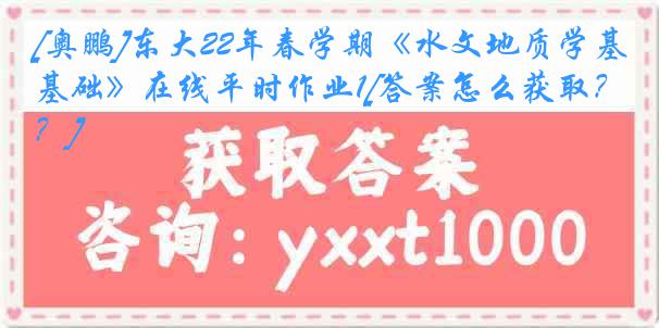 [奥鹏]东大22年春学期《水文地质学基础》在线平时作业1[答案怎么获取？]