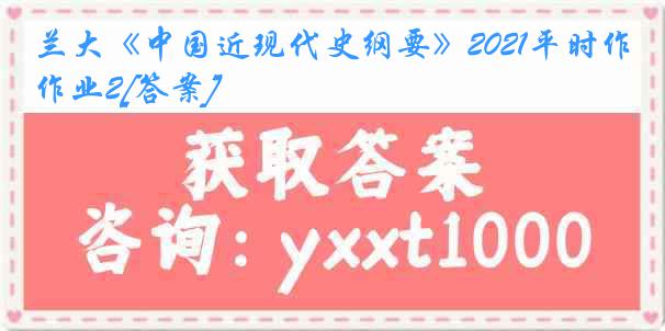 兰大《中国近现代史纲要》2021平时作业2[答案]