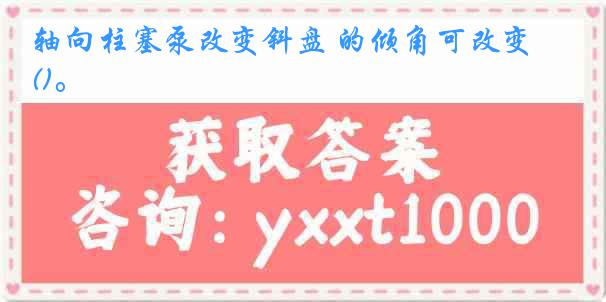 轴向柱塞泵改变斜盘 的倾角可改变()。