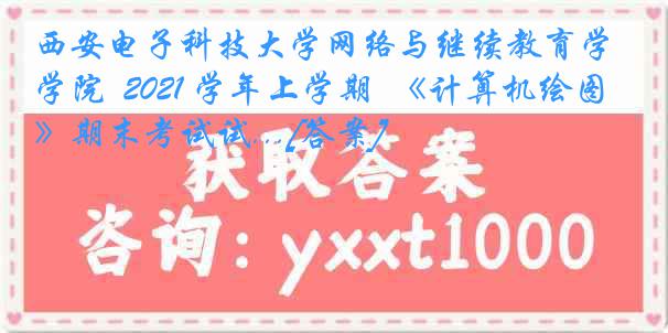 西安电子科技大学网络与继续教育学院  2021 学年上学期  《计算机绘图》期末考试试...[答案]