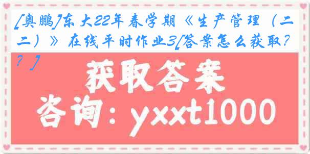 [奥鹏]东大22年春学期《生产管理（二）》在线平时作业3[答案怎么获取？]