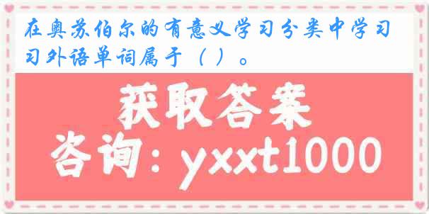 在奥苏伯尔的有意义学习分类中学习外语单词属于（ ）。