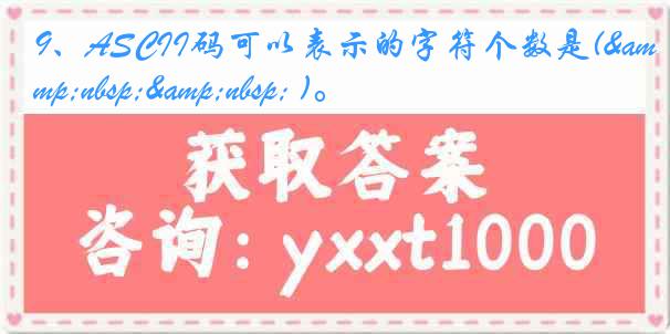 9、ASCII码可以表示的字符个数是(&nbsp;&nbsp; )。