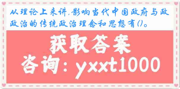 从理论上来讲,影响当代中国政府与政治的传统政治理念和思想有()。