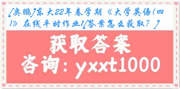 [奥鹏]东大22年春学期《大学英语(四)》在线平时作业1[答案怎么获取？]