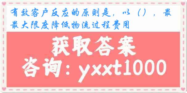 有效客户反应的原则是，以（），最大限度降低物流过程费用