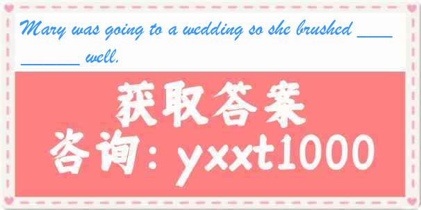 Mary was going to a wedding so she brushed _______ well.