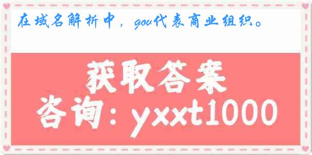 在域名解析中，gov代表商业组织。