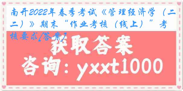 南开2022年春季考试《管理经济学（二）》期末“作业考核（线上）”考核要求[答案]