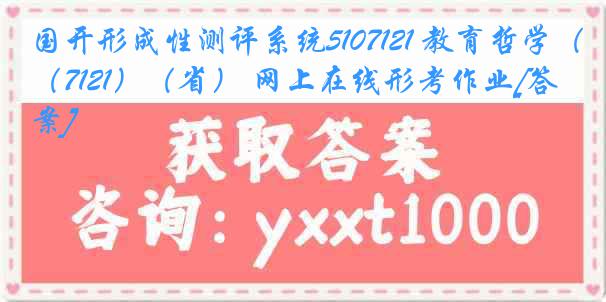 国开形成性测评系统5107121 教育哲学（7121）（省） 网上在线形考作业[答案]