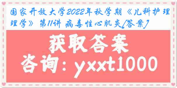 国家开放大学2022年秋学期《儿科护理学》第11讲 病毒性心肌炎[答案]