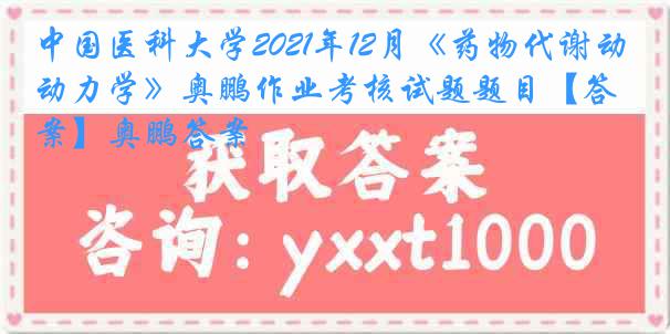 
2021年12月《药物代谢动力学》奥鹏作业考核试题题目【答案】奥鹏答案