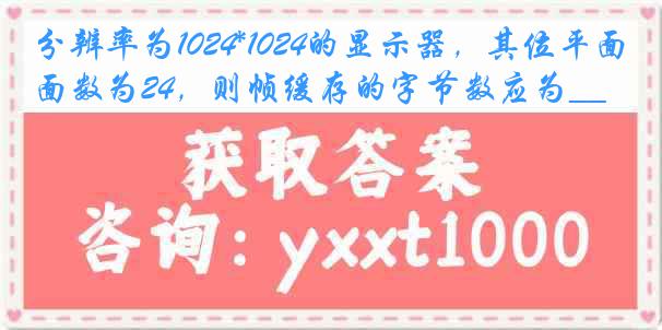 分辨率为1024*1024的显示器，其位平面数为24，则帧缓存的字节数应为___。