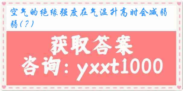 空气的绝缘强度在气温升高时会减弱( ? )