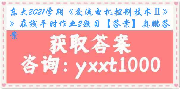 东大2021学期《交流电机控制技术Ⅱ》在线平时作业2题目【答案】奥鹏答案