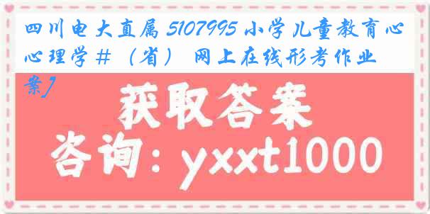 四川电大直属 5107995 小学儿童教育心理学＃（省） 网上在线形考作业[答案]