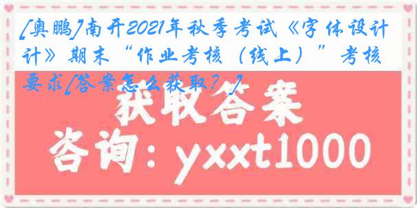 [奥鹏]南开2021年秋季考试《字体设计》期末“作业考核（线上）”考核要求[答案怎么获取？]