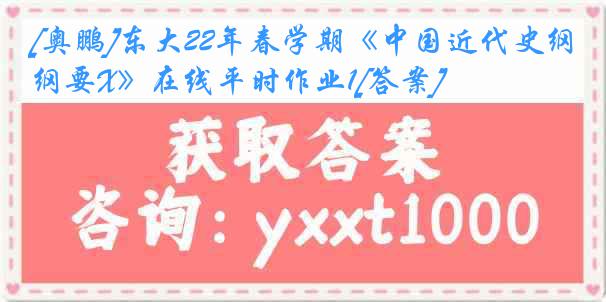 [奥鹏]东大22年春学期《中国近代史纲要X》在线平时作业1[答案]