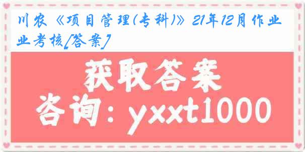 川农《项目管理(专科)》21年12月作业考核[答案]