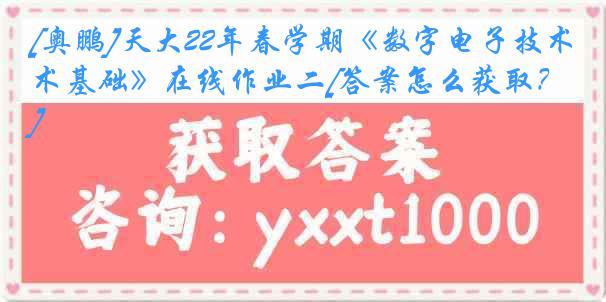 [奥鹏]天大22年春学期《数字电子技术基础》在线作业二[答案怎么获取？]